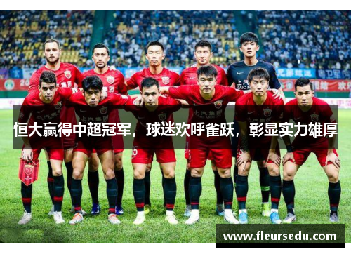 恒大赢得中超冠军，球迷欢呼雀跃，彰显实力雄厚